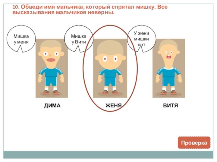 10. Обведи имя мальчика, который спрятал мишку. Все высказывания мальчиков неверны.ДИМАЖЕНЯВИТЯМишка у