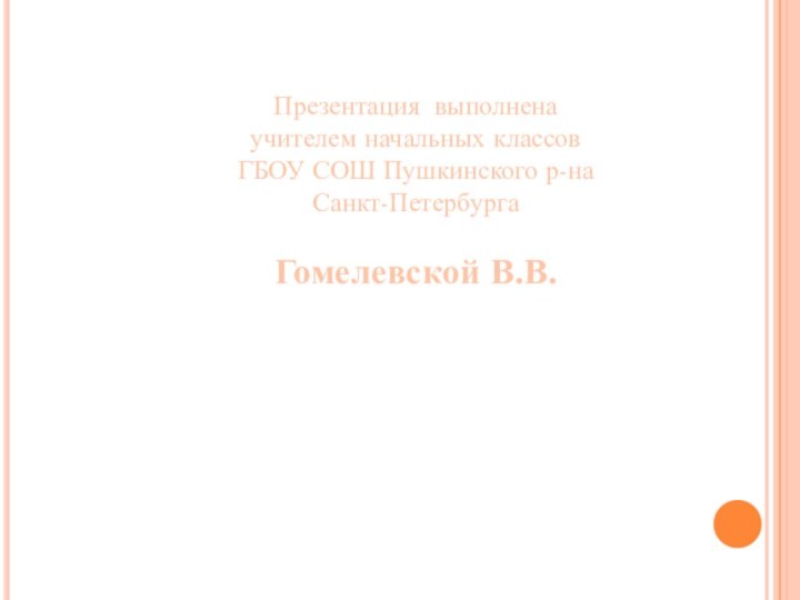 Презентация выполнена учителем начальных классовГБОУ СОШ Пушкинского р-на Санкт-Петербурга Гомелевской В.В.