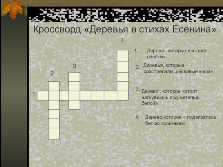 Кроссворд «Деревья в стихах Есенина»2134Дерево , которое «сыплет снегом».2.Деревья, которые «растрепали шёлковые