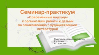Семинар-практикум для педагогов Современные подходы к организации работы с детьми по ознакомлению с художественной литературой методическая разработка по теме
