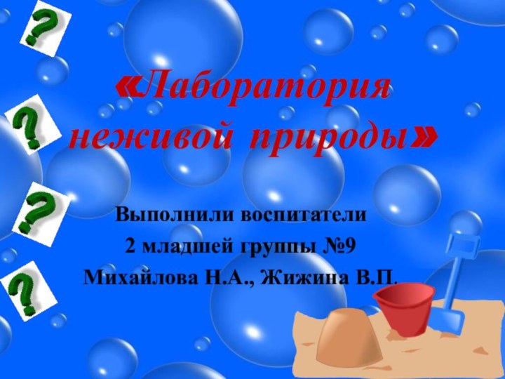 «Лаборатория неживой природы»Выполнили воспитатели 2 младшей группы №9 Михайлова Н.А., Жижина В.П.