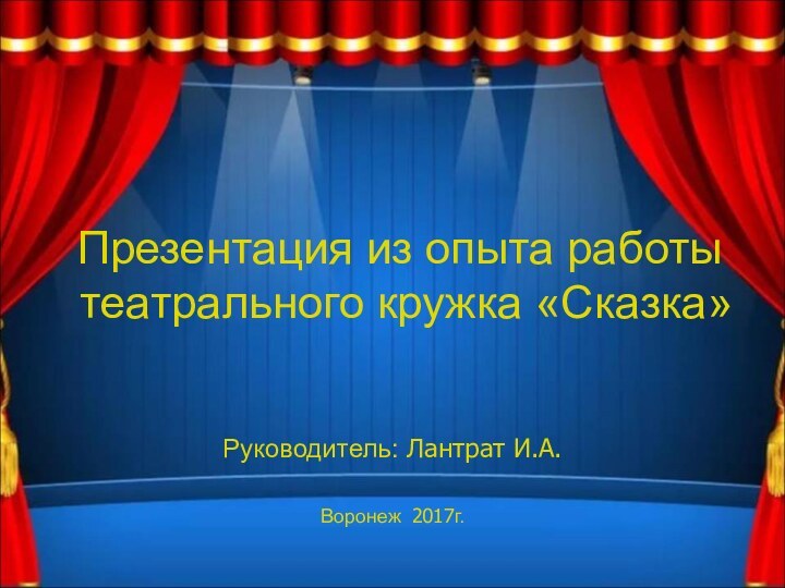 Презентация из опыта работы театрального кружка «Сказка»Руководитель: Лантрат И.А.Воронеж 2017г.