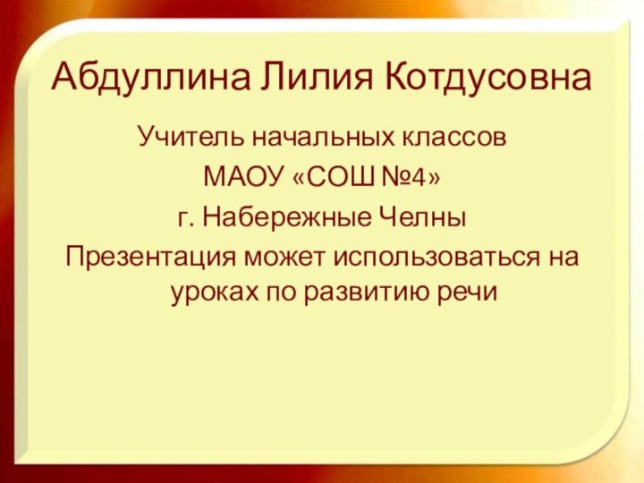 Абдуллина Лилия Котдусовна Учитель начальных классовМАОУ «СОШ №4» г. Набережные ЧелныПрезентация может