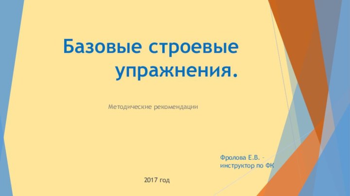 Базовые строевые упражнения.Методические рекомендацииФролова Е.В. – инструктор по ФК2017 год