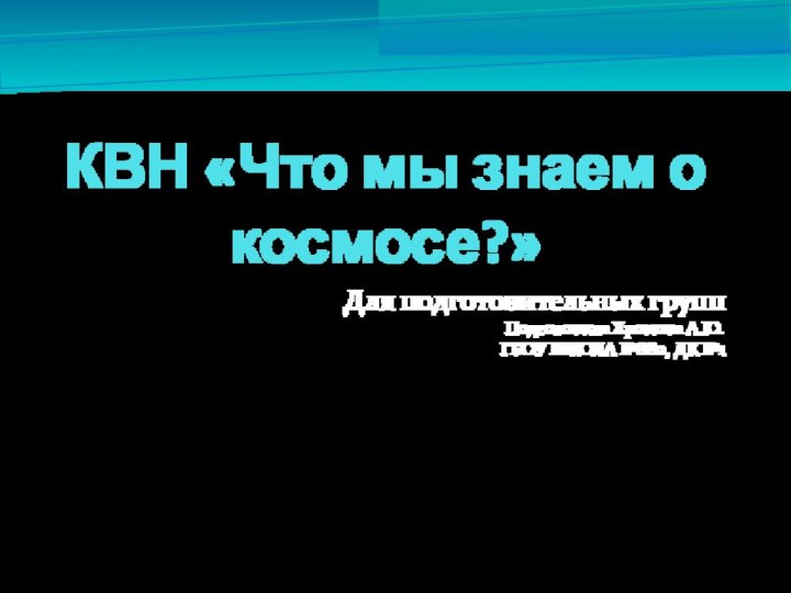 КВН «Что мы знаем о космосе?»Для подготовительных группПодготовила Хромова А.Ю.ГБОУ ШКОЛА №880, ДК №1