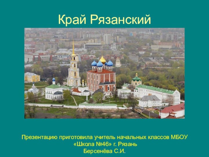 Край РязанскийПрезентацию приготовила учитель начальных классов МБОУ «Школа №46» г. РязаньБерсенёва С.И.