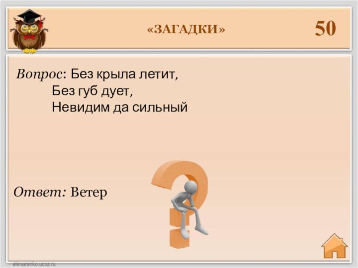 «ЗАГАДКИ»50Ответ: ВетерВопрос: Без крыла летит,		Без губ дует, 		Невидим да сильный