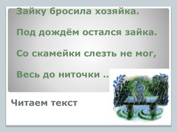 Читаем текстЗайку бросила хозяйка.Под дождём остался зайка.Со скамейки слезть не мог,Весь до ниточки … .