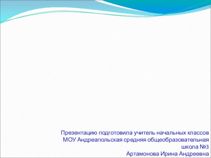 Презентацию подготовила учитель начальных классовМОУ Андреапольская средняя общеобразовательная школа №3Артамонова Ирина Андреевна