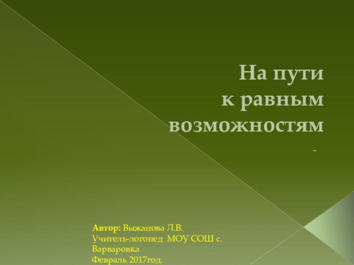 На пути к равным возможностям Автор: Выжанова Л.В.Учитель-логопед МОУ СОШ с.ВарваровкаФевраль 2017год.