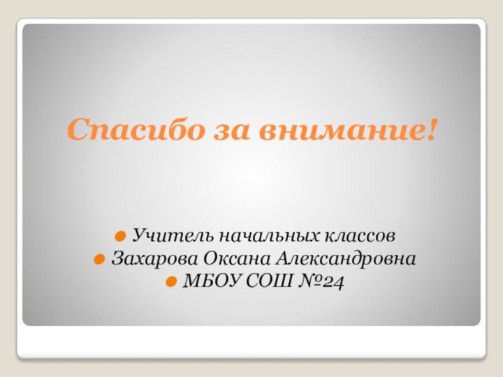 Спасибо за внимание!Учитель начальных классов Захарова Оксана АлександровнаМБОУ СОШ №24