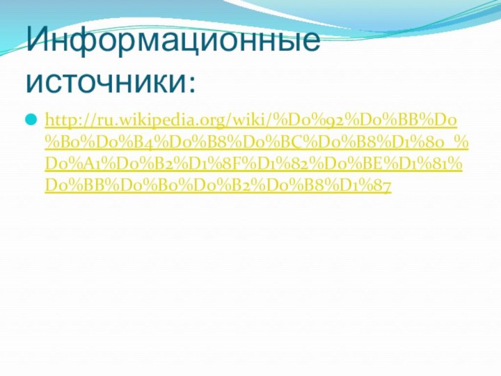 Информационные источники:http://ru.wikipedia.org/wiki/%D0%92%D0%BB%D0%B0%D0%B4%D0%B8%D0%BC%D0%B8%D1%80_%D0%A1%D0%B2%D1%8F%D1%82%D0%BE%D1%81%D0%BB%D0%B0%D0%B2%D0%B8%D1%87