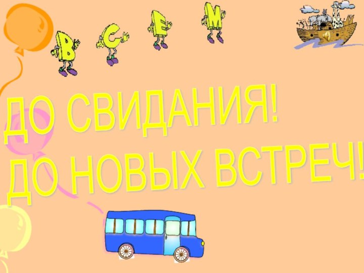 ДО СВИДАНИЯ!  ДО НОВЫХ ВСТРЕЧ!