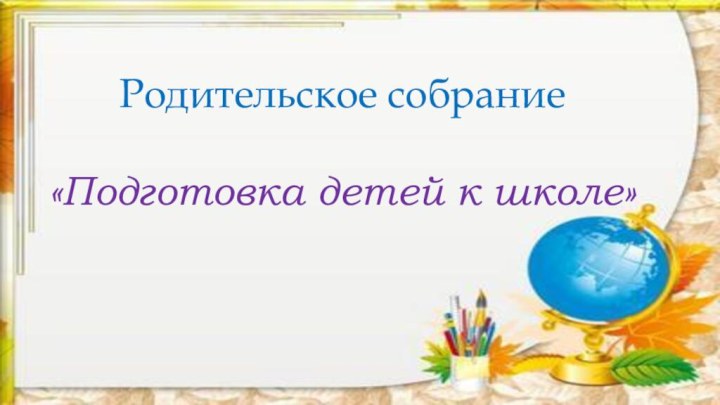 Родительское собрание«Подготовка детей к школе»