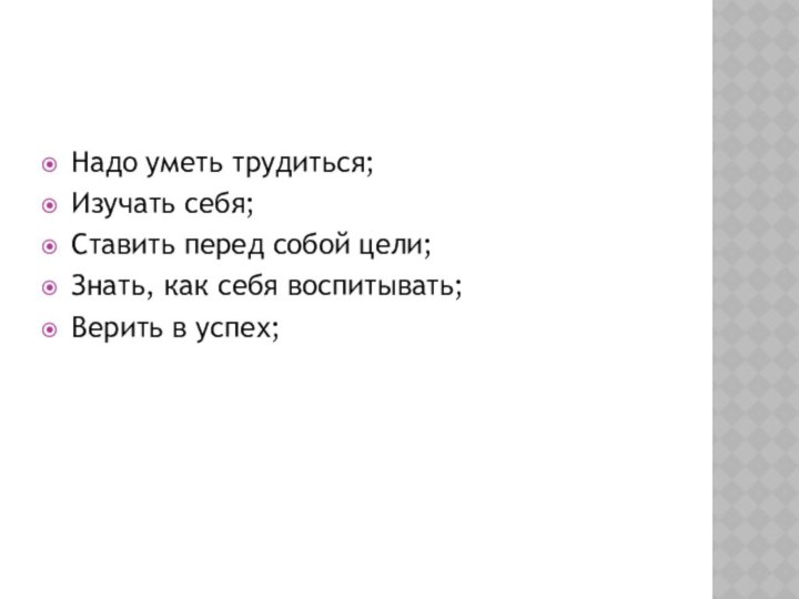 Надо уметь трудиться;Изучать себя;Ставить перед собой цели;Знать, как себя воспитывать;Верить в успех;