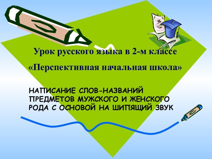 Урок русского языка в 2-м классе«Перспективная начальная школа» НАПИСАНИЕ СЛОВ-НАЗВАНИЙ ПРЕДМЕТОВ МУЖСКОГО