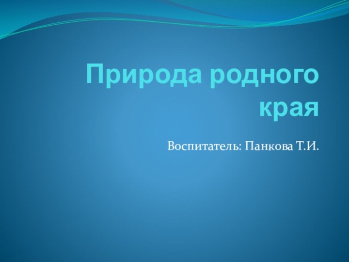 Природа родного краяВоспитатель: Панкова Т.И.