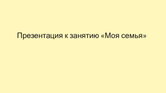 Презентация Моя семья презентация к уроку по развитию речи (старшая группа) по теме