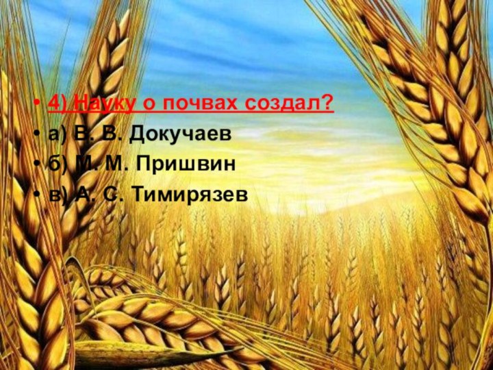 4) Науку о почвах создал?а) В. В. Докучаевб) М. М. Пришвинв) А. С. Тимирязев