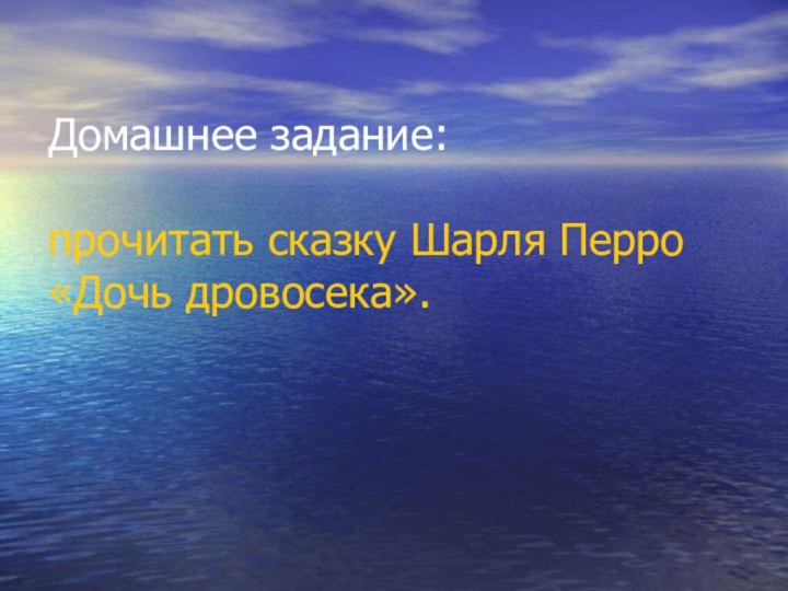 Домашнее задание:  прочитать сказку Шарля Перро «Дочь дровосека».