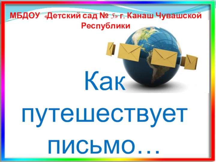 МБДОУ «Детский сад № 5» г. Канаш Чувашской РеспубликиКак путешествует письмо…
