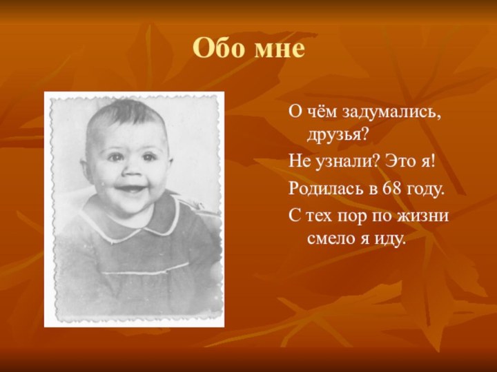 Обо мнеО чём задумались, друзья?Не узнали? Это я!Родилась в 68 году.С тех