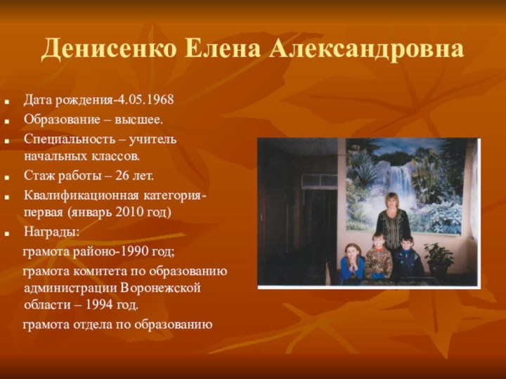 Денисенко Елена АлександровнаДата рождения-4.05.1968Образование – высшее.Специальность – учитель начальных классов.Стаж работы –