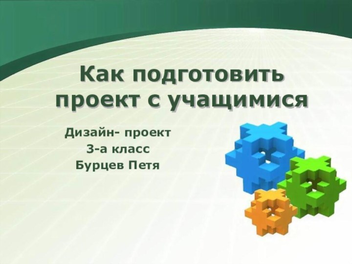 Как подготовить проект с учащимисяДизайн- проект3-а классБурцев Петя