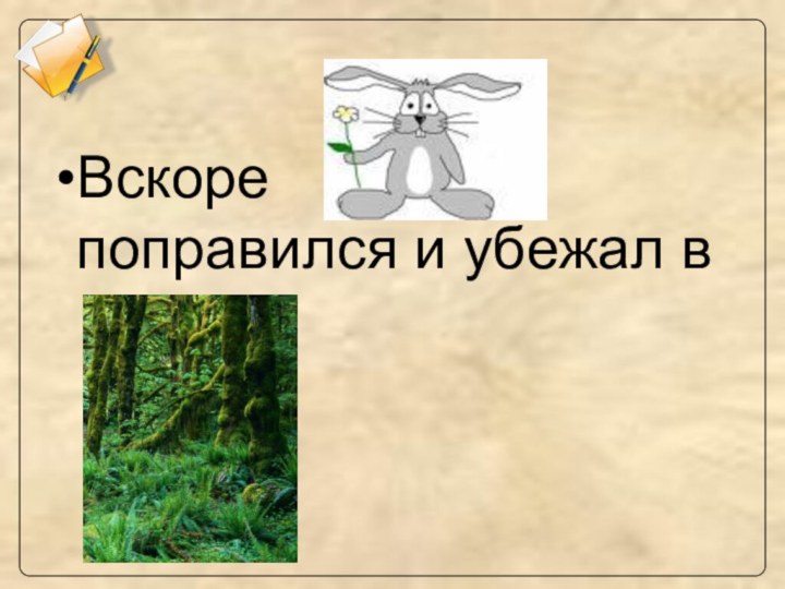 Вскоре      поправился и убежал в