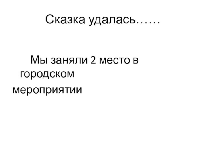 Сказка удалась……    Мы заняли 2 место в городском