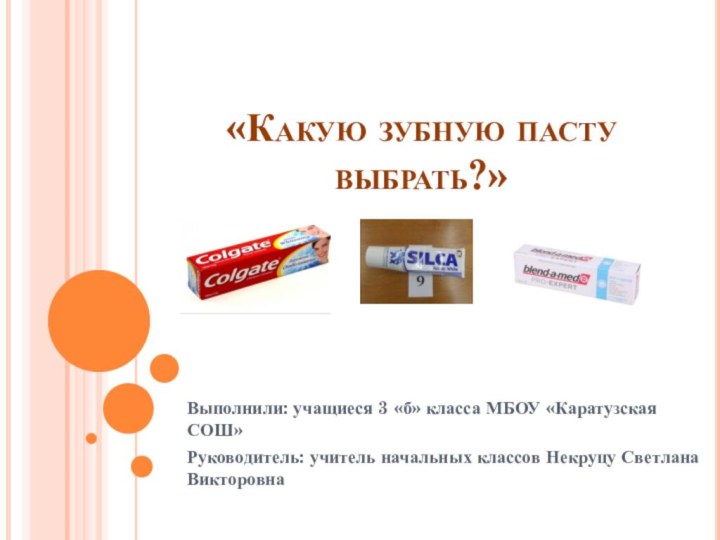 «Какую зубную пасту выбрать?» Выполнили: учащиеся 3 «б» класса МБОУ «Каратузская СОШ»Руководитель: