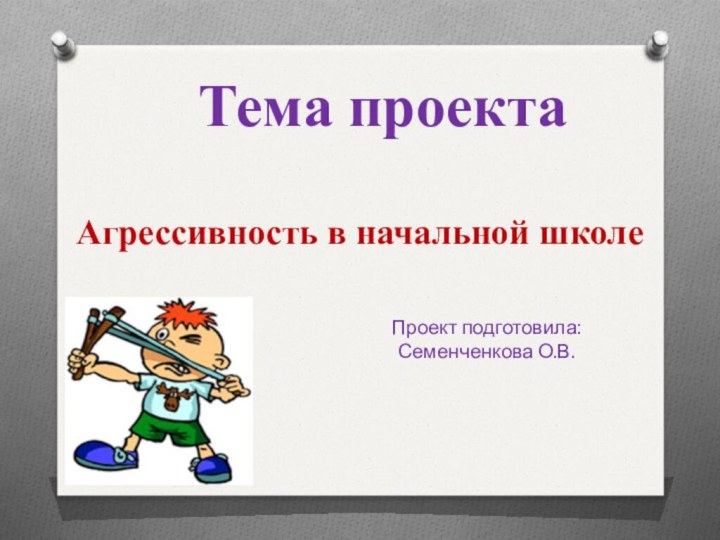 Тема проектаАгрессивность в начальной школеПроект подготовила:Семенченкова О.В.