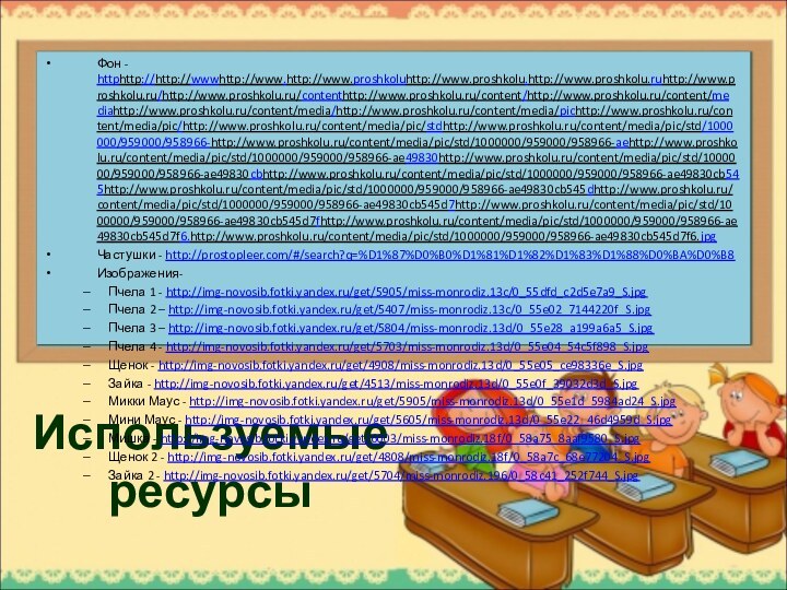 Используемые ресурсыФон - httphttp://http://wwwhttp://www.http://www.proshkoluhttp://www.proshkolu.http://www.proshkolu.ruhttp://www.proshkolu.ru/http://www.proshkolu.ru/contenthttp://www.proshkolu.ru/content/http://www.proshkolu.ru/content/mediahttp://www.proshkolu.ru/content/media/http://www.proshkolu.ru/content/media/pichttp://www.proshkolu.ru/content/media/pic/http://www.proshkolu.ru/content/media/pic/stdhttp://www.proshkolu.ru/content/media/pic/std/1000000/959000/958966-http://www.proshkolu.ru/content/media/pic/std/1000000/959000/958966-aehttp://www.proshkolu.ru/content/media/pic/std/1000000/959000/958966-ae49830http://www.proshkolu.ru/content/media/pic/std/1000000/959000/958966-ae49830cbhttp://www.proshkolu.ru/content/media/pic/std/1000000/959000/958966-ae49830cb545http://www.proshkolu.ru/content/media/pic/std/1000000/959000/958966-ae49830cb545dhttp://www.proshkolu.ru/content/media/pic/std/1000000/959000/958966-ae49830cb545d7http://www.proshkolu.ru/content/media/pic/std/1000000/959000/958966-ae49830cb545d7fhttp://www.proshkolu.ru/content/media/pic/std/1000000/959000/958966-ae49830cb545d7f6.http://www.proshkolu.ru/content/media/pic/std/1000000/959000/958966-ae49830cb545d7f6.jpgЧастушки - http://prostopleer.com/#/search?q=%D1%87%D0%B0%D1%81%D1%82%D1%83%D1%88%D0%BA%D0%B8Изображения-Пчела 1 - http://img-novosib.fotki.yandex.ru/get/5905/miss-monrodiz.13c/0_55dfd_c2d5e7a9_S.jpgПчела 2 – http://img-novosib.fotki.yandex.ru/get/5407/miss-monrodiz.13c/0_55e02_7144220f_S.jpgПчела