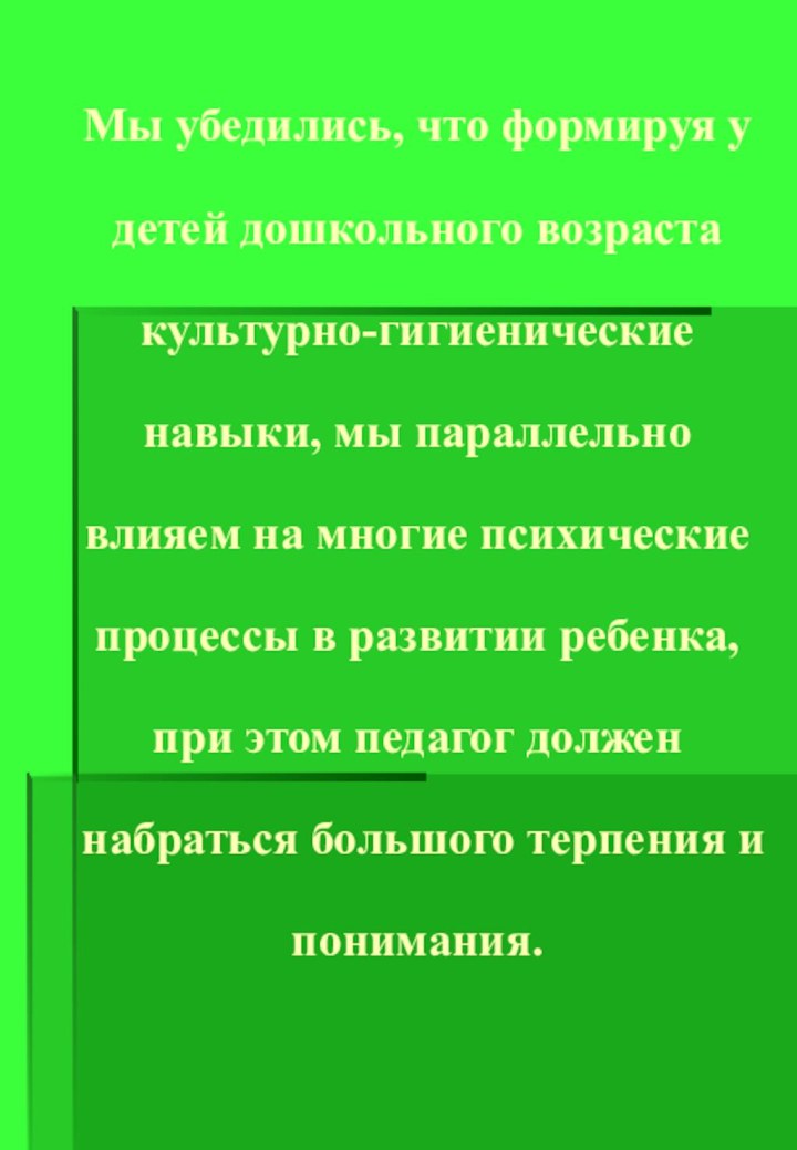 Мы убедились, что формируя у детей дошкольного возраста культурно-гигиенические навыки, мы параллельно