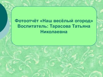 Фотоотчёт: Наш весёлый огород презентация к уроку (младшая группа)
