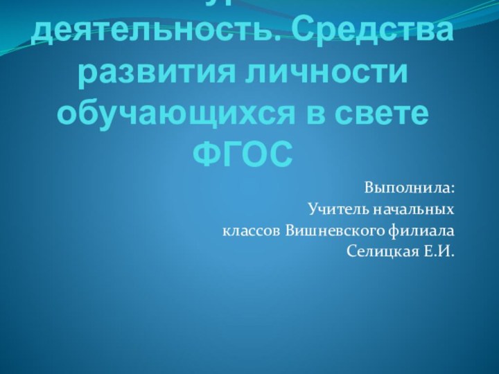 Внеурочная деятельность. Средства развития личности обучающихся в свете ФГОСВыполнила:Учитель начальных классов Вишневского филиалаСелицкая Е.И.