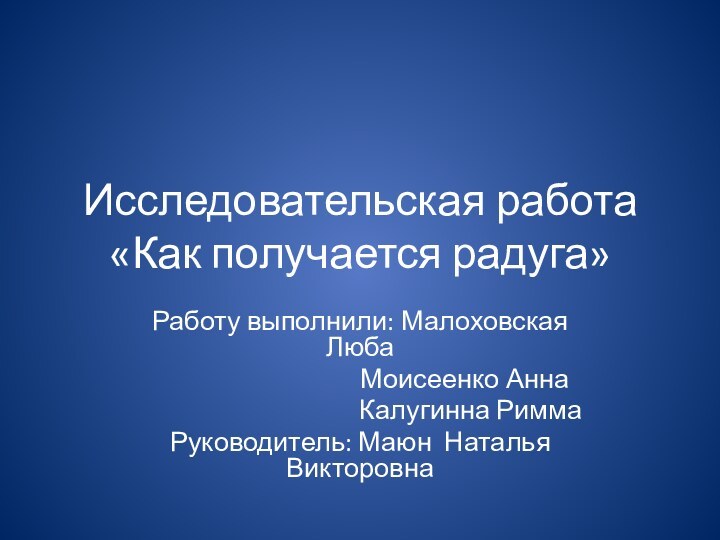 Исследовательская работа «Как получается радуга»Работу выполнили: Малоховская Люба