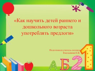 Консультация Как научить детей раннего и дошкольного возраста употреблять предлоги презентация по развитию речи по теме