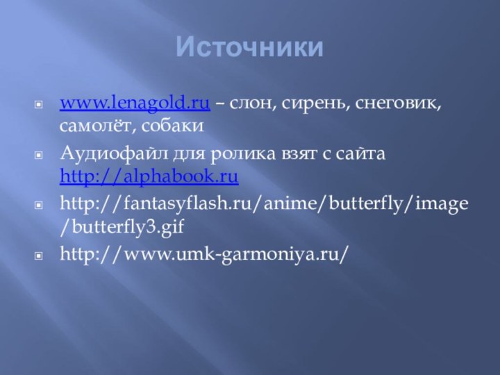 Источникиwww.lenagold.ru – слон, сирень, снеговик, самолёт, собакиАудиофайл для ролика взят с сайта http://alphabook.ru http://fantasyflash.ru/anime/butterfly/image/butterfly3.gifhttp://www.umk-garmoniya.ru/