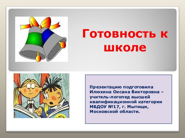 Готовность к школе Презентацию подготовила Илюхина Оксана Викторовна – учитель-логопед высшей квалификационной