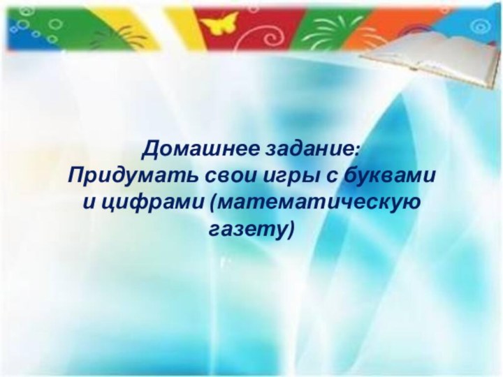 Домашнее задание:Придумать свои игры с буквами и цифрами (математическую газету)