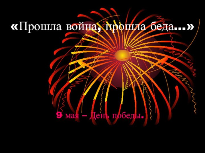 «Прошла война, прошла беда…»9 мая – День победы.