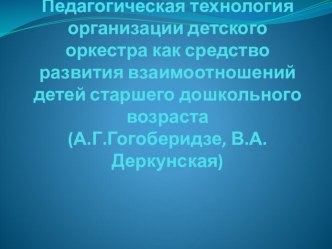 Презентация: Педагогическая технология организации детского оркестра как средство развития взаимоотношений детей старшего дошкольного возраста презентация к уроку по музыке (старшая группа)