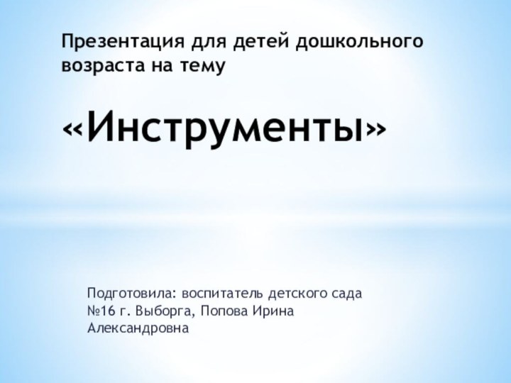 Подготовила: воспитатель детского сада №16 г. Выборга, Попова Ирина АлександровнаПрезентация для детей