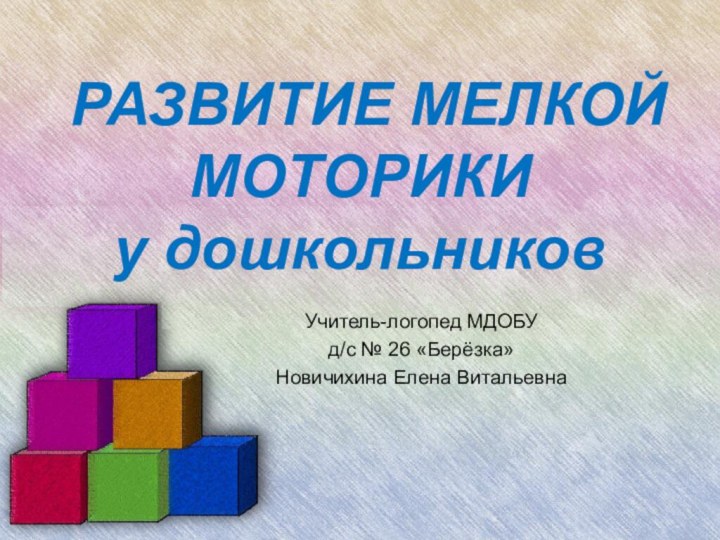 РАЗВИТИЕ МЕЛКОЙ МОТОРИКИ  у дошкольников Учитель-логопед МДОБУ д/с № 26 «Берёзка» Новичихина Елена Витальевна