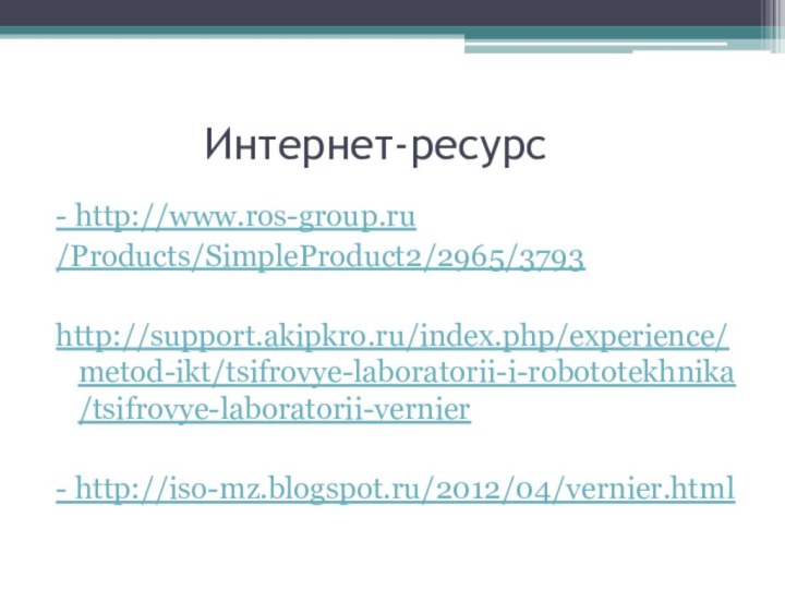 Интернет-ресурс- http://www.ros-group.ru/Products/SimpleProduct2/2965/3793http://support.akipkro.ru/index.php/experience/metod-ikt/tsifrovye-laboratorii-i-robototekhnika/tsifrovye-laboratorii-vernier- http://iso-mz.blogspot.ru/2012/04/vernier.html