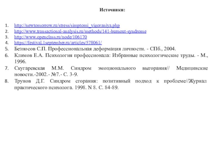 http://newtomorrow.ru/stress/simptomi_vigoraniya.phphttp://www.transactional-analysis.ru/methods/141-burnout-syndromehttp://www.openclass.ru/node/106170https://festival.1september.ru/articles/578061/Безносов С.П. Профессиональная деформация личности. - СПб., 2004.Климов Е.А. Психология профессионала: Избранные