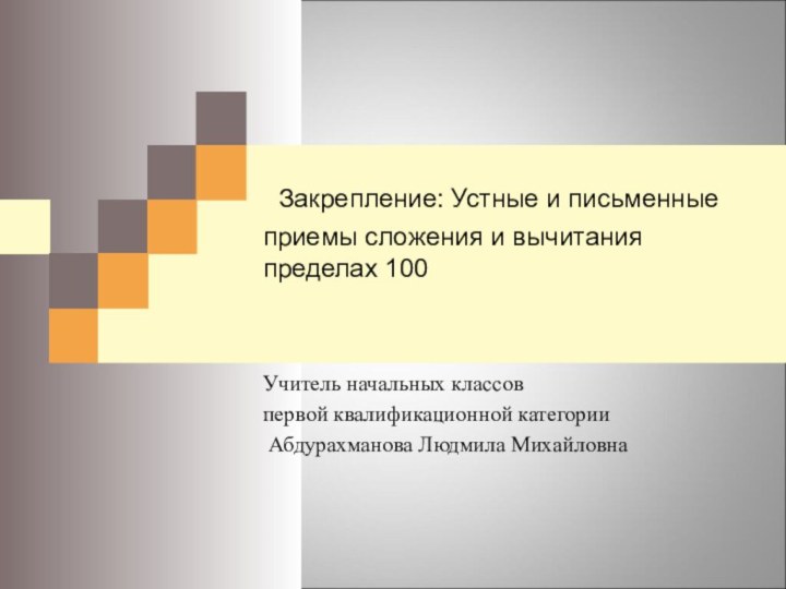 Закрепление: Устные и письменные приемы сложения и вычитания пределах 100 Учитель