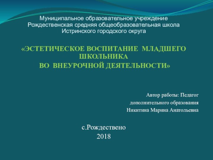 Муниципальное образовательное учреждение  Рождественская средняя общеобразовательная школа Истринского городского округа«ЭСТЕТИЧЕСКОЕ ВОСПИТАНИЕ