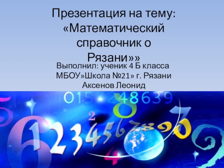 Презентация на тему: «Математический справочник о Рязани»»Выполнил: ученик 4 Б класса МБОУ»Школа